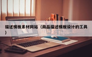 黔东南描述模板素材网站（商品描述模板设计的工具）