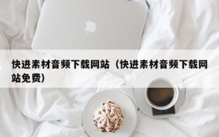 黔东南快进素材音频下载网站（快进素材音频下载网站免费）