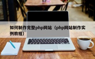 黔东南如何制作完整php网站（php网站制作实例教程）