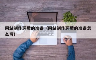 黔东南网站制作环境的准备（网站制作环境的准备怎么写）