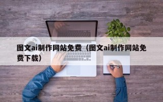 黔东南图文ai制作网站免费（图文ai制作网站免费下载）