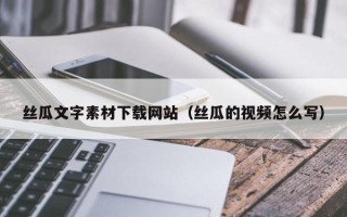 黔东南丝瓜文字素材下载网站（丝瓜的视频怎么写）