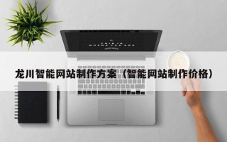 黔东南龙川智能网站制作方案（智能网站制作价格）