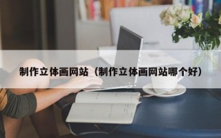 黔东南制作立体画网站（制作立体画网站哪个好）