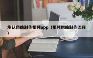 黔东南承认网站制作视频app（视频网站制作流程）